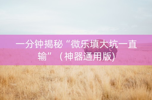 一分钟揭秘“微乐填大坑一直输”（神器通用版)