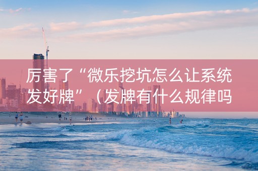 厉害了“微乐挖坑怎么让系统发好牌”（发牌有什么规律吗)
