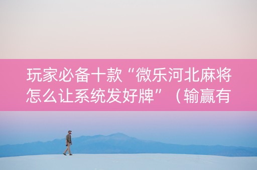 玩家必备十款“微乐河北麻将怎么让系统发好牌”（输赢有什么规律)