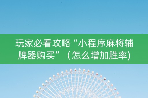 玩家必看攻略“小程序麻将辅牌器购买”（怎么增加胜率)
