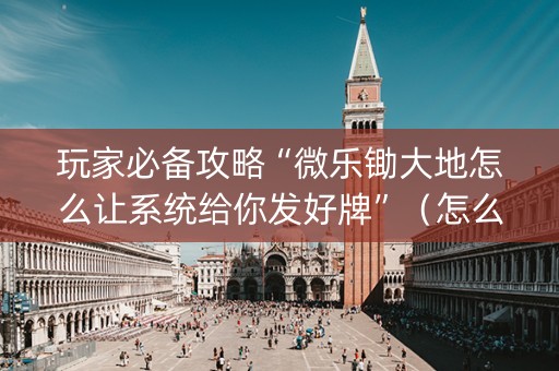 玩家必备攻略“微乐锄大地怎么让系统给你发好牌”（怎么调胜率)