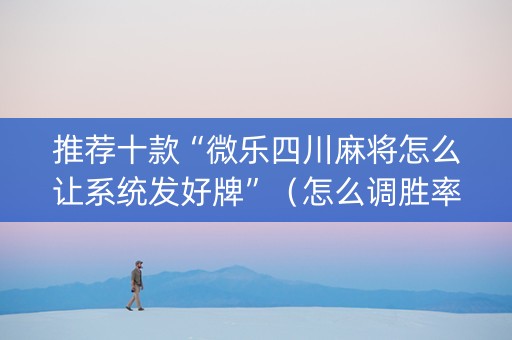 推荐十款“微乐四川麻将怎么让系统发好牌”（怎么调胜率)