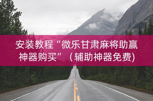 安装教程“微乐甘肃麻将助赢神器购买”（辅助神器免费)
