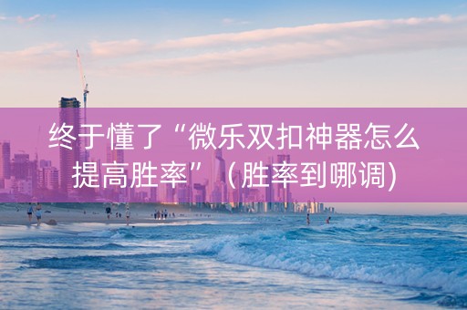终于懂了“微乐双扣神器怎么提高胜率”（胜率到哪调)