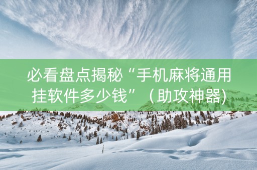 必看盘点揭秘“手机麻将通用挂软件多少钱”（助攻神器)