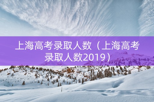 上海高考录取人数（上海高考录取人数2019）
