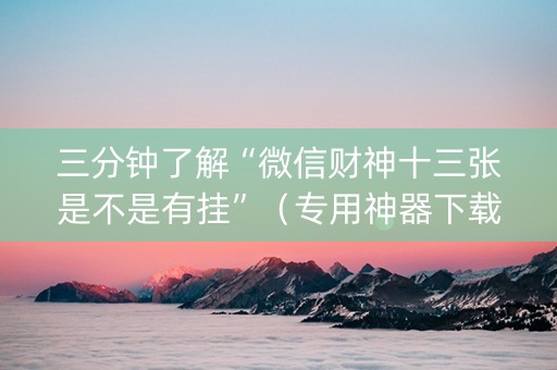 三分钟了解“微信财神十三张是不是有挂”（专用神器下载)