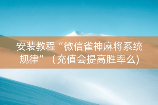 安装教程“微信雀神麻将系统规律”（充值会提高胜率么)