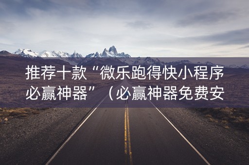 推荐十款“微乐跑得快小程序必赢神器”（必赢神器免费安装)