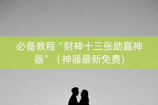 必备教程“财神十三张助赢神器”（神器最新免费)