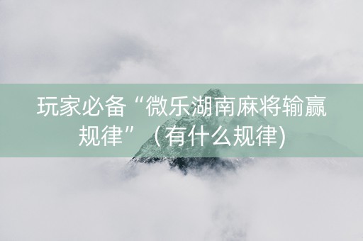玩家必备“微乐湖南麻将输赢规律”（有什么规律)