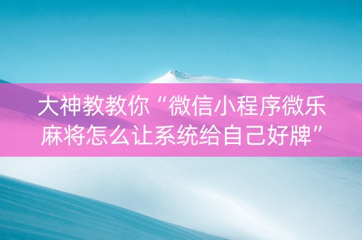 大神教教你“微信小程序微乐麻将怎么让系统给自己好牌”（怎么能让牌好一点)