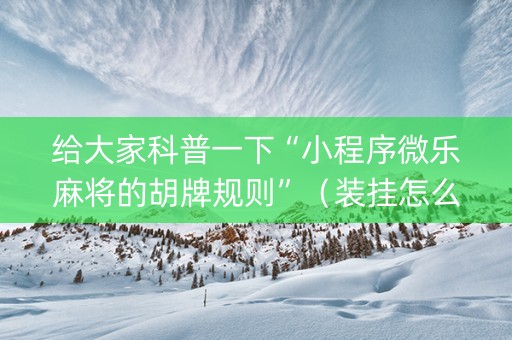 给大家科普一下“小程序微乐麻将的胡牌规则”（装挂怎么安装)