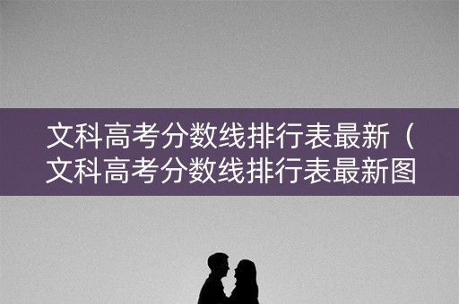 文科高考分数线排行表最新（文科高考分数线排行表最新图片）