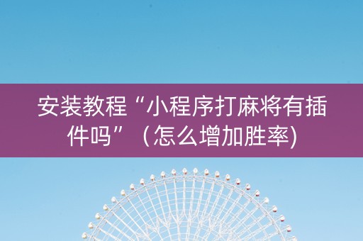 安装教程“小程序打麻将有插件吗”（怎么增加胜率)