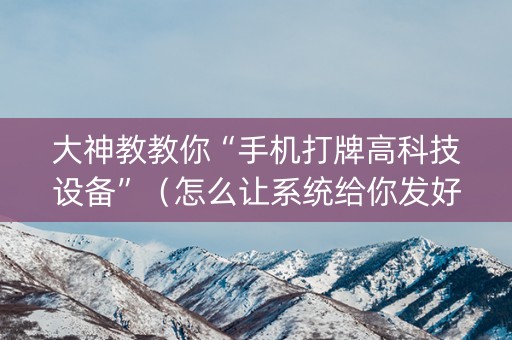 大神教教你“手机打牌高科技设备”（怎么让系统给你发好牌)