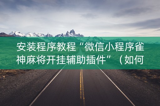 安装程序教程“微信小程序雀神麻将开挂辅助插件”（如何提高胜率)
