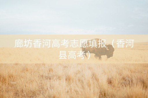 廊坊香河高考志愿填报（香河县高考）