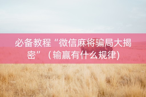 必备教程“微信麻将骗局大揭密”（输赢有什么规律)
