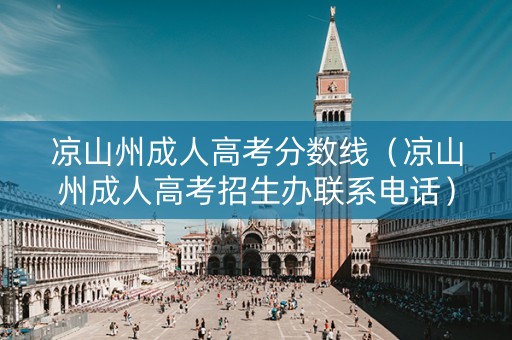 凉山州成人高考分数线（凉山州成人高考招生办联系电话）