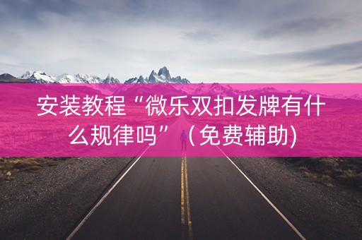安装教程“微乐双扣发牌有什么规律吗”（免费辅助)