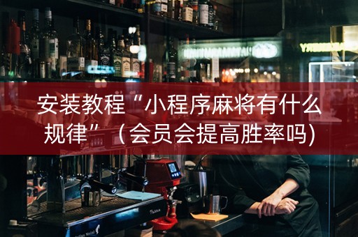 安装教程“小程序麻将有什么规律”（会员会提高胜率吗)