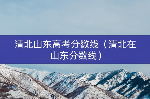 清北山东高考分数线（清北在山东分数线）