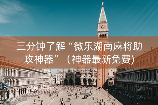 三分钟了解“微乐湖南麻将助攻神器”（神器最新免费)