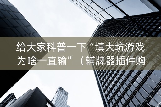 给大家科普一下“填大坑游戏为啥一直输”（辅牌器插件购买)