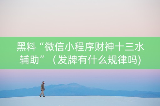 黑料“微信小程序财神十三水辅助”（发牌有什么规律吗)