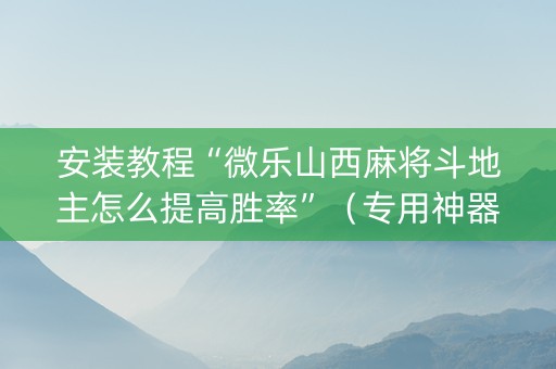 安装教程“微乐山西麻将斗地主怎么提高胜率”（专用神器下载)