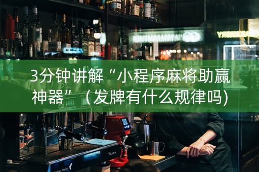 3分钟讲解“小程序麻将助赢神器”（发牌有什么规律吗)