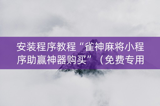 安装程序教程“雀神麻将小程序助赢神器购买”（免费专用神器)