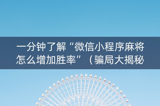 一分钟了解“微信小程序麻将怎么增加胜率”（骗局大揭秘)