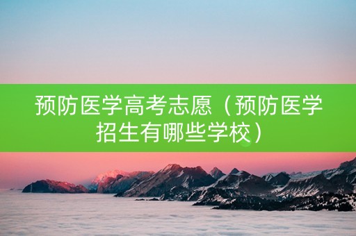 预防医学高考志愿（预防医学招生有哪些学校）