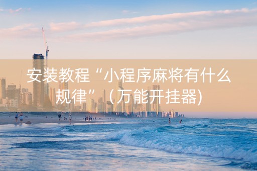 安装教程“小程序麻将有什么规律”（万能开挂器)
