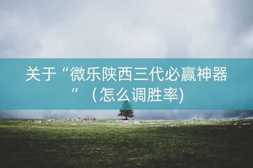 关于“微乐陕西三代必赢神器”（怎么调胜率)