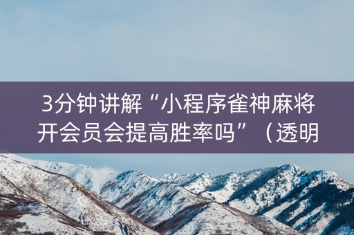 3分钟讲解“小程序雀神麻将开会员会提高胜率吗”（透明器教程)