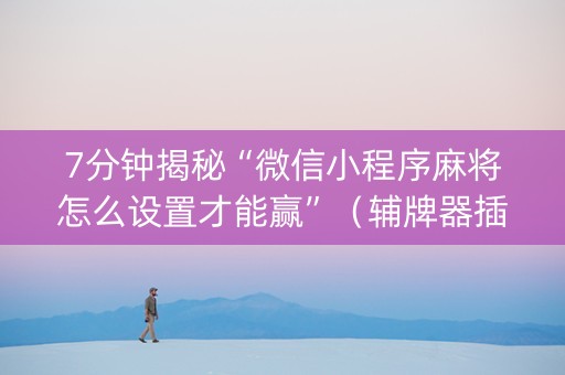 7分钟揭秘“微信小程序麻将怎么设置才能赢”（辅牌器插件购买)
