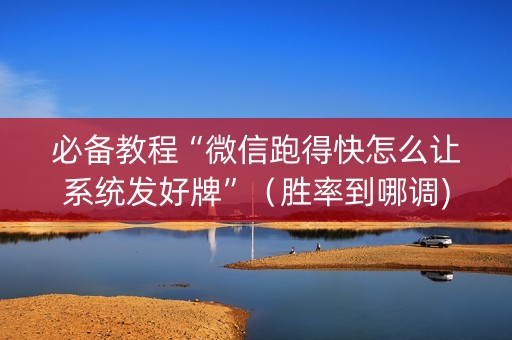必备教程“微信跑得快怎么让系统发好牌”（胜率到哪调)