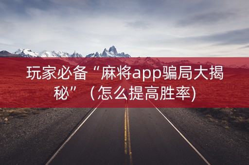 玩家必备“麻将app骗局大揭秘”（怎么提高胜率)