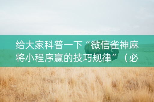 给大家科普一下“微信雀神麻将小程序赢的技巧规律”（必赢神器辅助器)