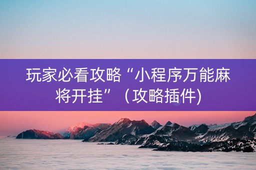 玩家必看攻略“小程序万能麻将开挂”（攻略插件)