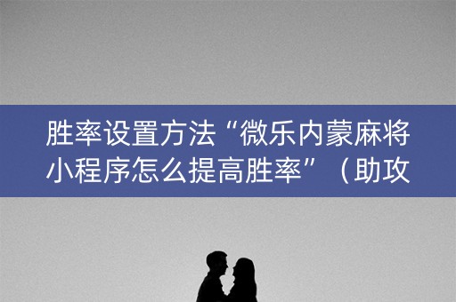 胜率设置方法“微乐内蒙麻将小程序怎么提高胜率”（助攻神器)