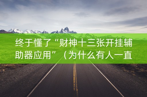 终于懂了“财神十三张开挂辅助器应用”（为什么有人一直赢)