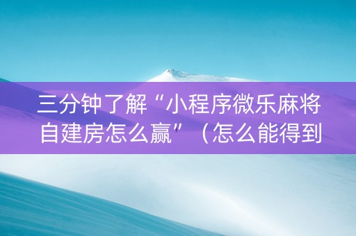 三分钟了解“小程序微乐麻将自建房怎么赢”（怎么能得到好牌)