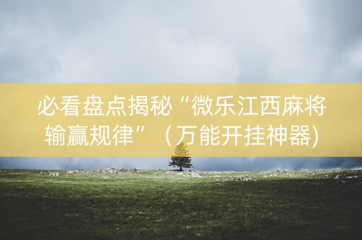 必看盘点揭秘“微乐江西麻将输赢规律”（万能开挂神器)