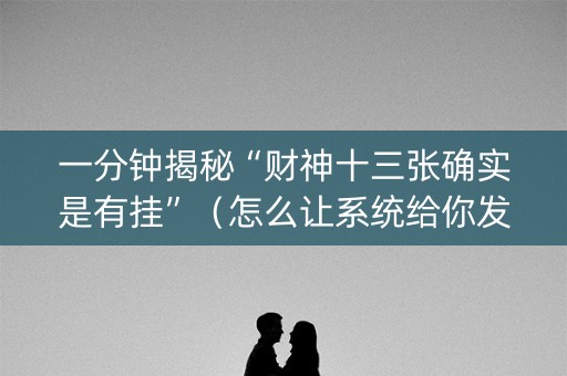 一分钟揭秘“财神十三张确实是有挂”（怎么让系统给你发好牌)