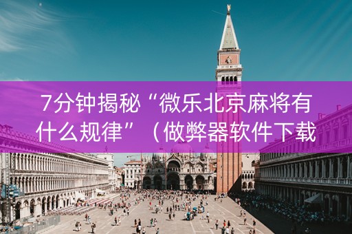 7分钟揭秘“微乐北京麻将有什么规律”（做弊器软件下载)