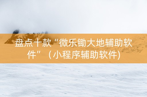 盘点十款“微乐锄大地辅助软件”（小程序辅助软件)